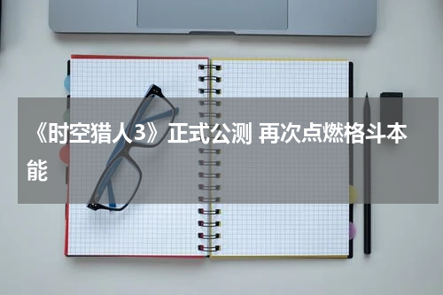 《时空猎人3》正式公测 再次点燃格斗本能