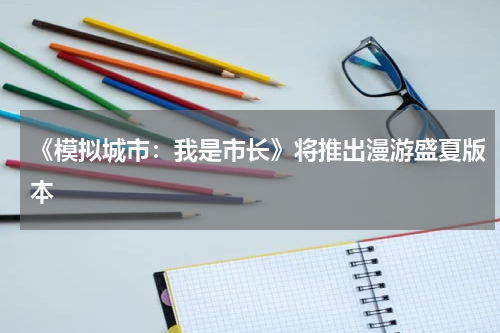 《模拟城市：我是市长》将推出漫游盛夏版本