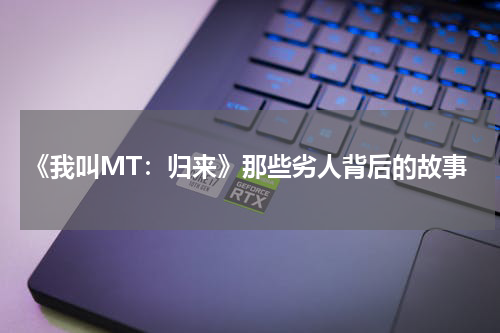 《我叫MT：归来》那些劣人背后的故事