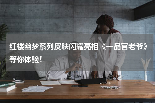 红楼幽梦系列皮肤闪耀亮相《一品官老爷》等你体验！
