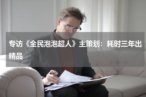 专访《全民泡泡超人》主策划：耗时三年出精品