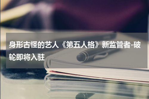 身形古怪的艺人《第五人格》新监管者-破轮即将入驻