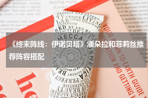 《终末阵线：伊诺贝塔》潘朵拉和菲莉丝推荐阵容搭配