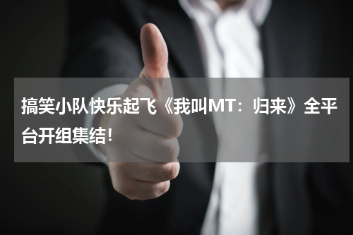 搞笑小队快乐起飞《我叫MT：归来》全平台开组集结！