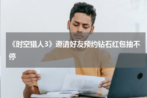 《时空猎人3》邀请好友预约钻石红包抽不停