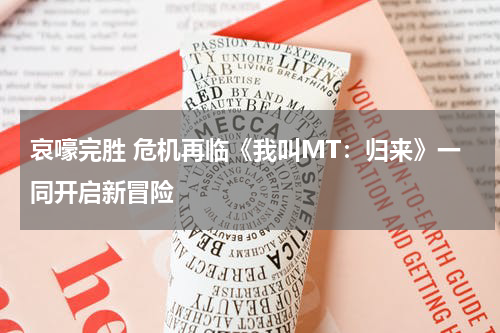 哀嚎完胜 危机再临《我叫MT：归来》一同开启新冒险