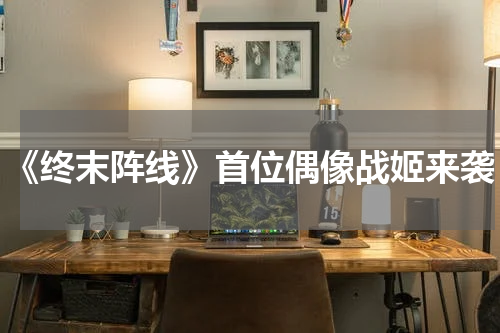 《终末阵线》首位偶像战姬来袭