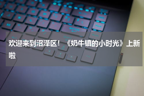 欢迎来到沼泽区！《奶牛镇的小时光》上新啦