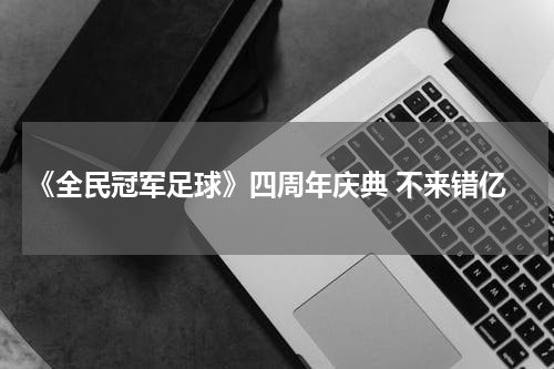 《全民冠军足球》四周年庆典 不来错亿
