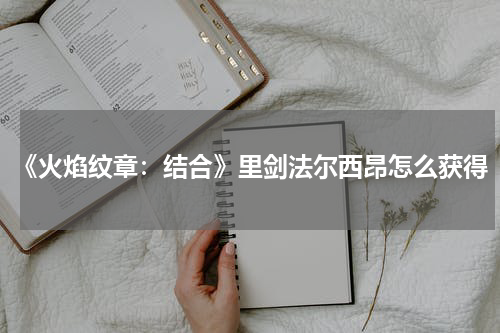 《火焰纹章：结合》里剑法尔西昂怎么获得