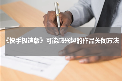《快手极速版》可能感兴趣的作品关闭方法