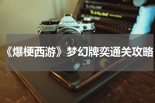 《爆梗西游》梦幻牌奕通关攻略