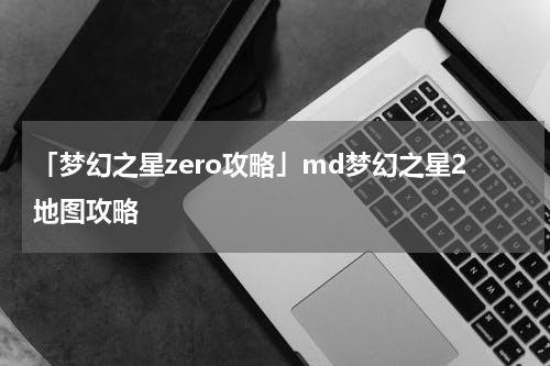 「梦幻之星zero攻略」md梦幻之星2地图攻略