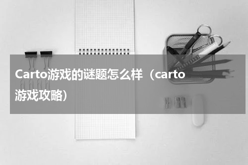 Carto游戏的谜题怎么样（carto游戏攻略）
