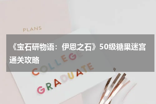 《宝石研物语：伊恩之石》50级糖果迷宫通关攻略