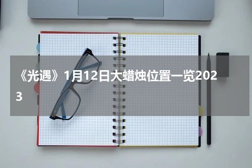 《光遇》1月12日大蜡烛位置一览2023