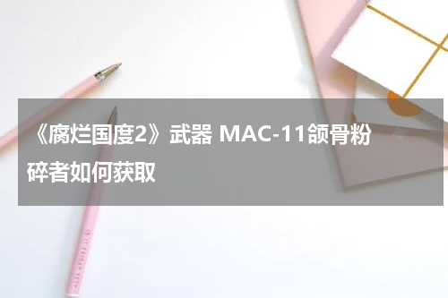 《腐烂国度2》武器 MAC-11颌骨粉碎者如何获取