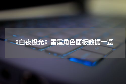 《白夜极光》雷霆角色面板数据一览