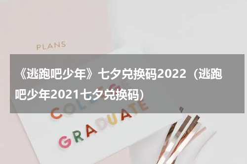 《逃跑吧少年》七夕兑换码2022（逃跑吧少年2021七夕兑换码）