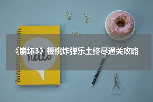 《崩坏3》樱桃炸弹乐土终尽通关攻略