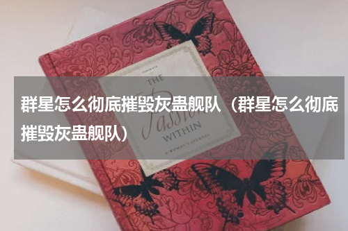 群星怎么彻底摧毁灰蛊舰队（群星怎么彻底摧毁灰蛊舰队）