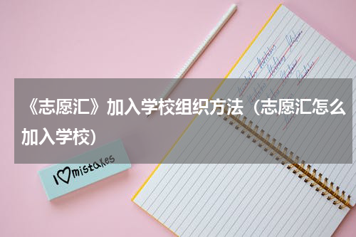 《志愿汇》加入学校组织方法（志愿汇怎么加入学校）