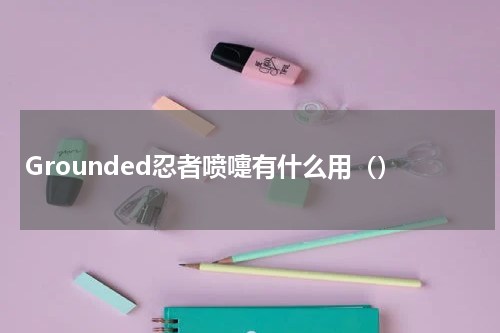 Grounded忍者喷嚏有什么用（）