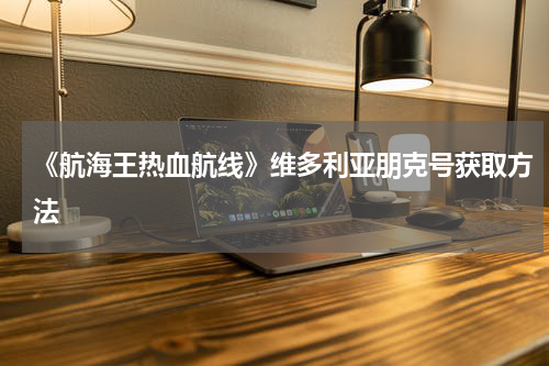 《航海王热血航线》维多利亚朋克号获取方法