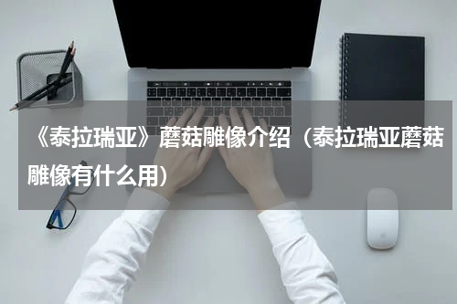 《泰拉瑞亚》蘑菇雕像介绍（泰拉瑞亚蘑菇雕像有什么用）