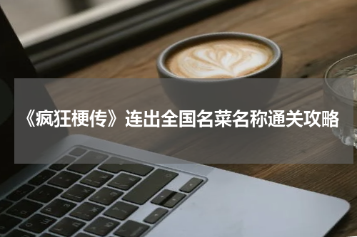 《疯狂梗传》连出全国名菜名称通关攻略