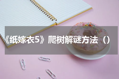 《纸嫁衣5》爬树解谜方法（）