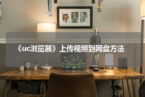 《uc浏览器》上传视频到网盘方法