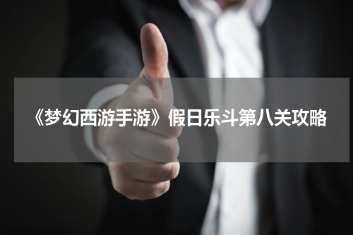 《梦幻西游手游》假日乐斗第八关攻略