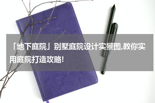 「地下庭院」别墅庭院设计实景图,教你实用庭院打造攻略!
