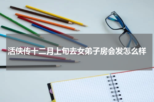 活侠传十二月上旬去女弟子房会发怎么样