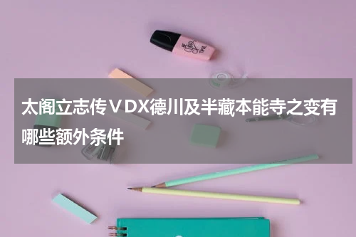 太阁立志传ⅤDX德川及半藏本能寺之变有哪些额外条件