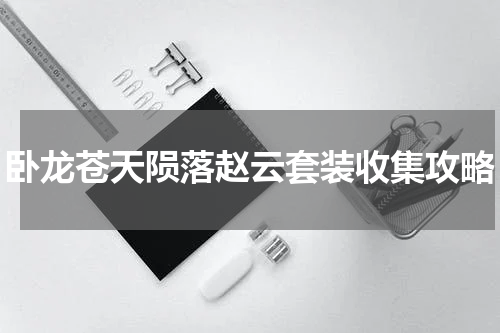 卧龙苍天陨落赵云套装收集攻略