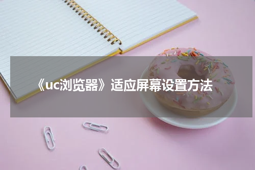 《uc浏览器》适应屏幕设置方法